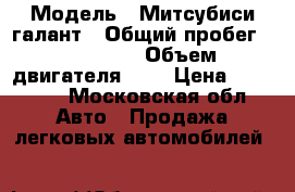  › Модель ­ Митсубиси галант › Общий пробег ­ 281 000 › Объем двигателя ­ 2 › Цена ­ 50 000 - Московская обл. Авто » Продажа легковых автомобилей   